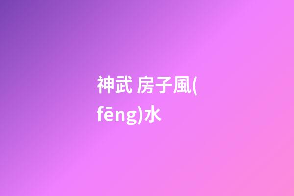 神武 房子風(fēng)水